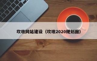 涿州坎墩网站建设（坎墩2020规划图）