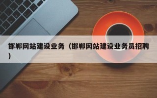 涿州邯郸网站建设业务（邯郸网站建设业务员招聘）