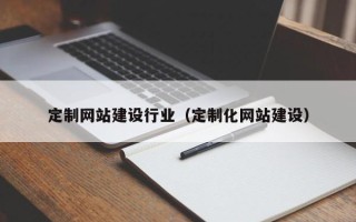 涿州定制网站建设行业（定制化网站建设）