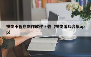 涿州棋类小程序制作软件下载（棋类游戏合集app）