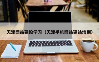 涿州天津网站建设学习（天津手机网站建站培训）