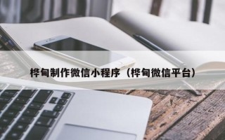 涿州桦甸制作微信小程序（桦甸微信平台）