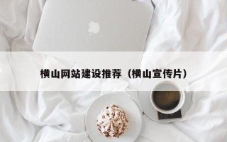 涿州横山网站建设推荐（横山宣传片）