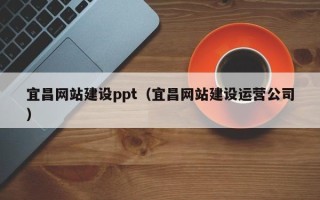 涿州宜昌网站建设ppt（宜昌网站建设运营公司）