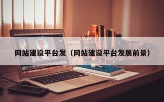 涿州网站建设平台发（网站建设平台发展前景）