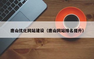 涿州唐山优化网站建设（唐山网站排名提升）