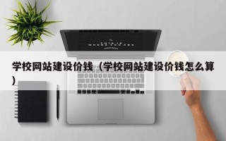 涿州学校网站建设价钱（学校网站建设价钱怎么算）