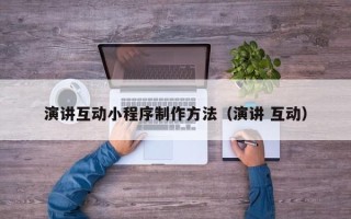 涿州演讲互动小程序制作方法（演讲 互动）